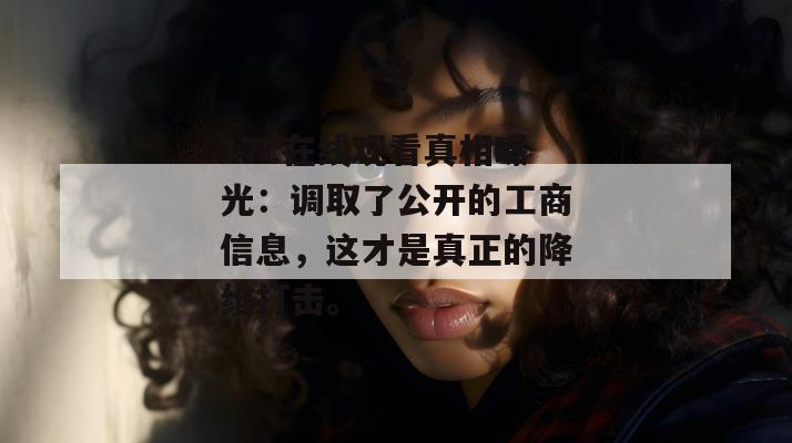 17c在线观看真相曝光：调取了公开的工商信息，这才是真正的降维打击。