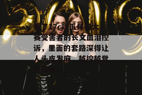 看了17c吃瓜每日大赛受害者的长文血泪控诉，里面的套路深得让人头皮发麻，越挖越觉得恐怖！