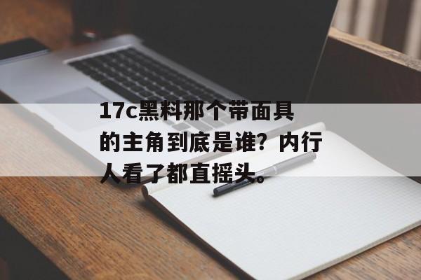 17c黑料那个带面具的主角到底是谁？内行人看了都直摇头。